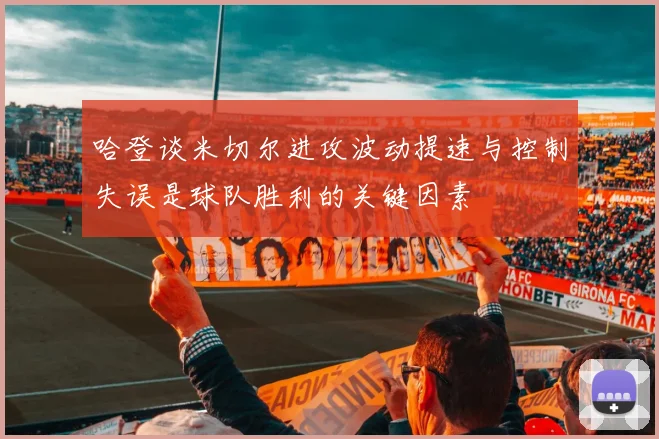 哈登谈米切尔进攻波动提速与控制失误是球队胜利的关键因素